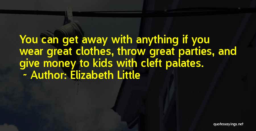 Elizabeth Little Quotes: You Can Get Away With Anything If You Wear Great Clothes, Throw Great Parties, And Give Money To Kids With