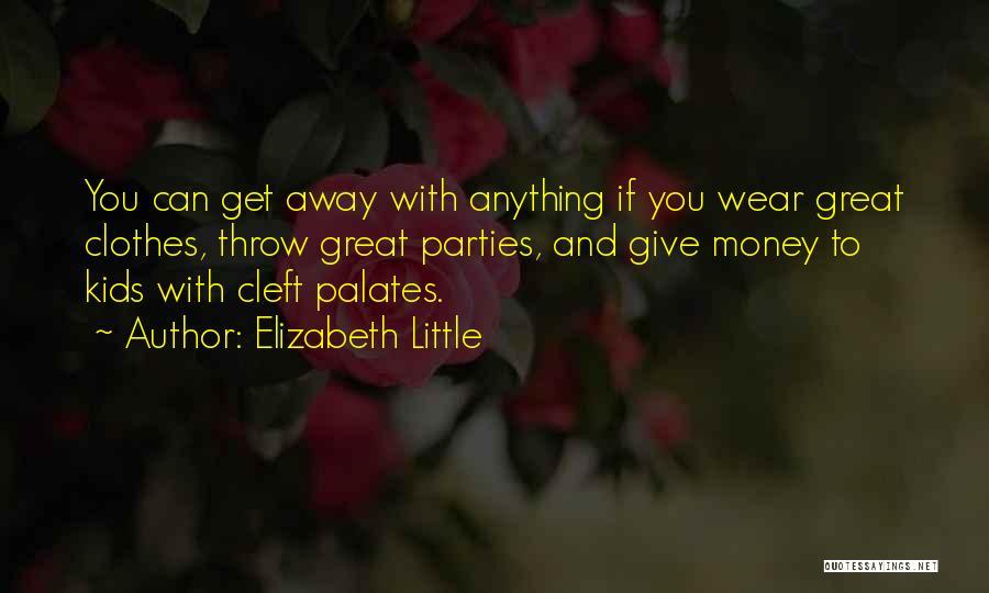 Elizabeth Little Quotes: You Can Get Away With Anything If You Wear Great Clothes, Throw Great Parties, And Give Money To Kids With