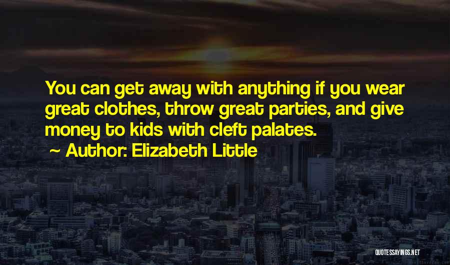 Elizabeth Little Quotes: You Can Get Away With Anything If You Wear Great Clothes, Throw Great Parties, And Give Money To Kids With