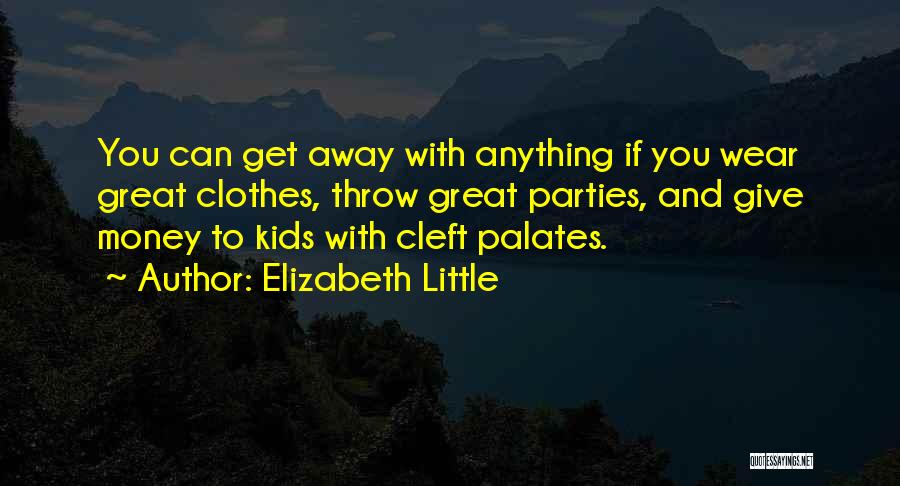 Elizabeth Little Quotes: You Can Get Away With Anything If You Wear Great Clothes, Throw Great Parties, And Give Money To Kids With