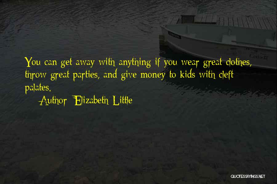 Elizabeth Little Quotes: You Can Get Away With Anything If You Wear Great Clothes, Throw Great Parties, And Give Money To Kids With