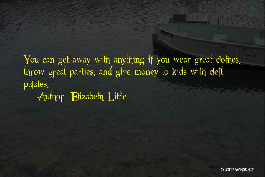 Elizabeth Little Quotes: You Can Get Away With Anything If You Wear Great Clothes, Throw Great Parties, And Give Money To Kids With