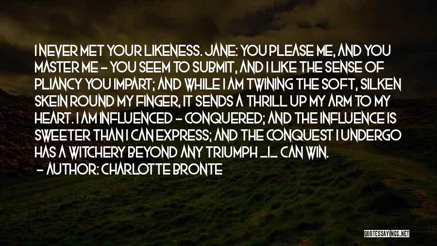 Charlotte Bronte Quotes: I Never Met Your Likeness. Jane: You Please Me, And You Master Me - You Seem To Submit, And I
