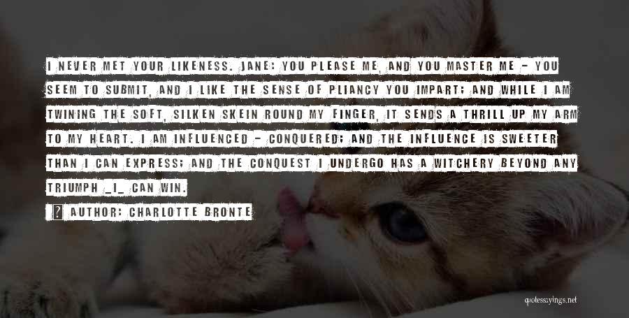 Charlotte Bronte Quotes: I Never Met Your Likeness. Jane: You Please Me, And You Master Me - You Seem To Submit, And I