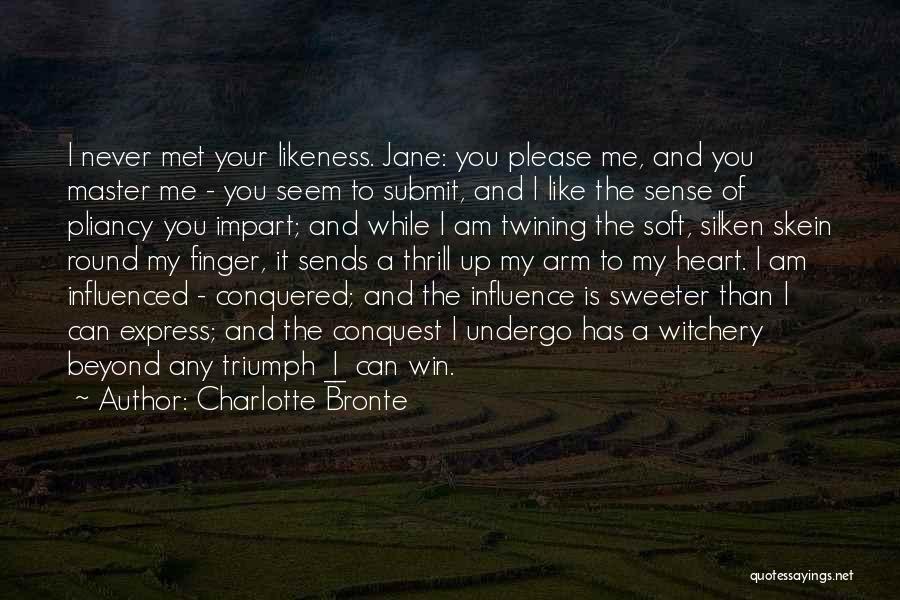 Charlotte Bronte Quotes: I Never Met Your Likeness. Jane: You Please Me, And You Master Me - You Seem To Submit, And I