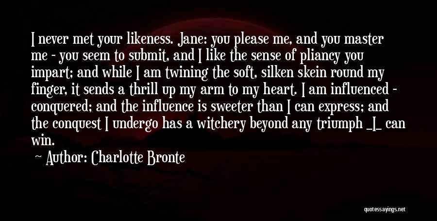 Charlotte Bronte Quotes: I Never Met Your Likeness. Jane: You Please Me, And You Master Me - You Seem To Submit, And I