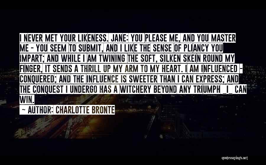 Charlotte Bronte Quotes: I Never Met Your Likeness. Jane: You Please Me, And You Master Me - You Seem To Submit, And I