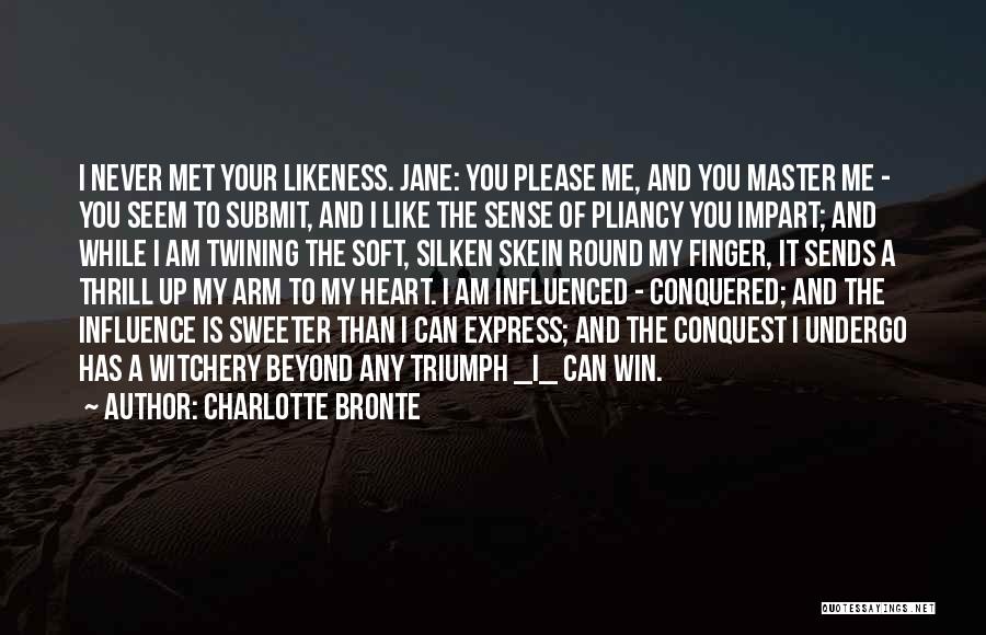 Charlotte Bronte Quotes: I Never Met Your Likeness. Jane: You Please Me, And You Master Me - You Seem To Submit, And I
