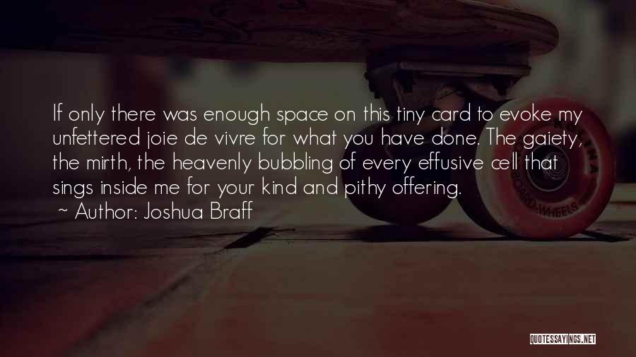 Joshua Braff Quotes: If Only There Was Enough Space On This Tiny Card To Evoke My Unfettered Joie De Vivre For What You