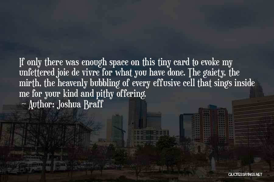 Joshua Braff Quotes: If Only There Was Enough Space On This Tiny Card To Evoke My Unfettered Joie De Vivre For What You
