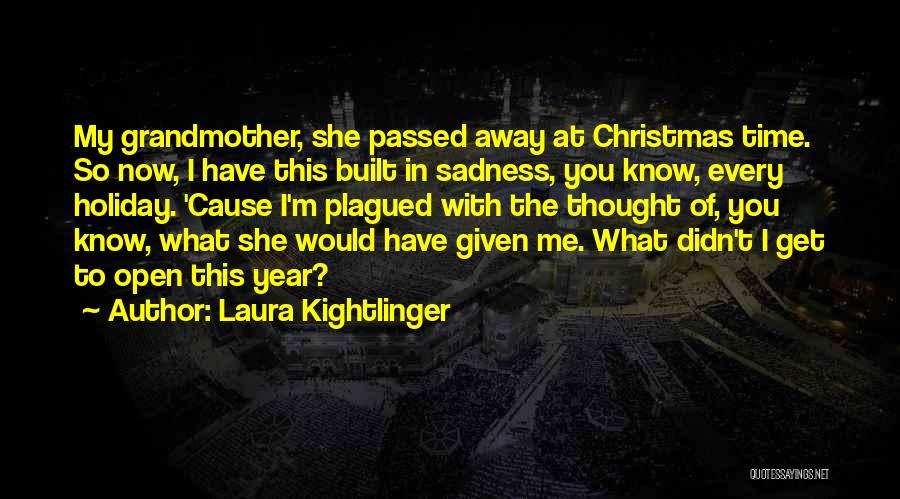 Laura Kightlinger Quotes: My Grandmother, She Passed Away At Christmas Time. So Now, I Have This Built In Sadness, You Know, Every Holiday.