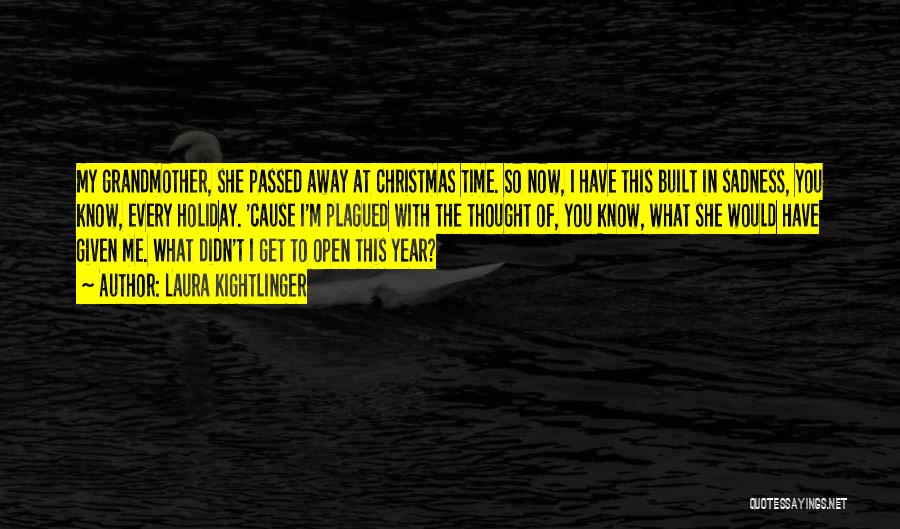 Laura Kightlinger Quotes: My Grandmother, She Passed Away At Christmas Time. So Now, I Have This Built In Sadness, You Know, Every Holiday.