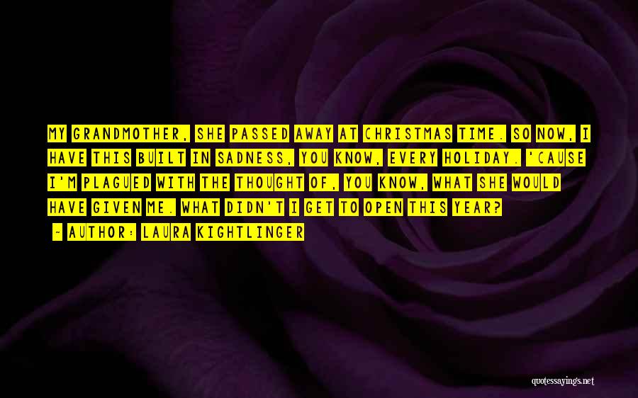 Laura Kightlinger Quotes: My Grandmother, She Passed Away At Christmas Time. So Now, I Have This Built In Sadness, You Know, Every Holiday.