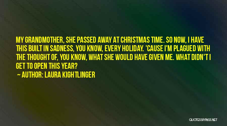 Laura Kightlinger Quotes: My Grandmother, She Passed Away At Christmas Time. So Now, I Have This Built In Sadness, You Know, Every Holiday.