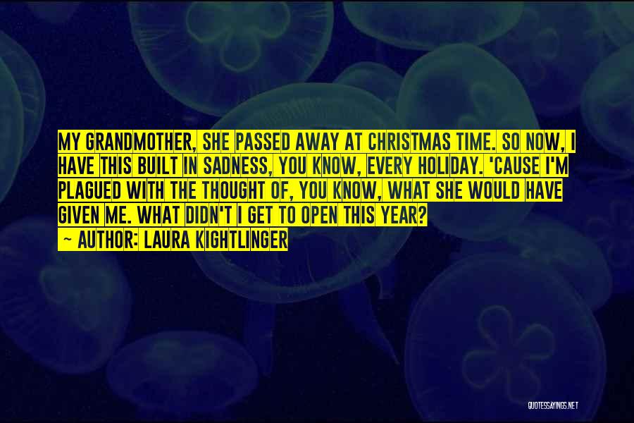 Laura Kightlinger Quotes: My Grandmother, She Passed Away At Christmas Time. So Now, I Have This Built In Sadness, You Know, Every Holiday.