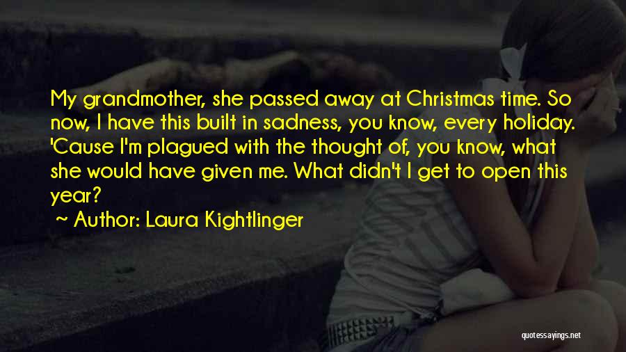 Laura Kightlinger Quotes: My Grandmother, She Passed Away At Christmas Time. So Now, I Have This Built In Sadness, You Know, Every Holiday.