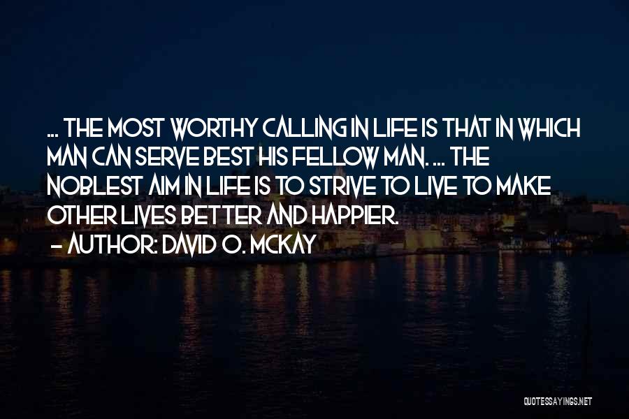 David O. McKay Quotes: ... The Most Worthy Calling In Life Is That In Which Man Can Serve Best His Fellow Man. ... The