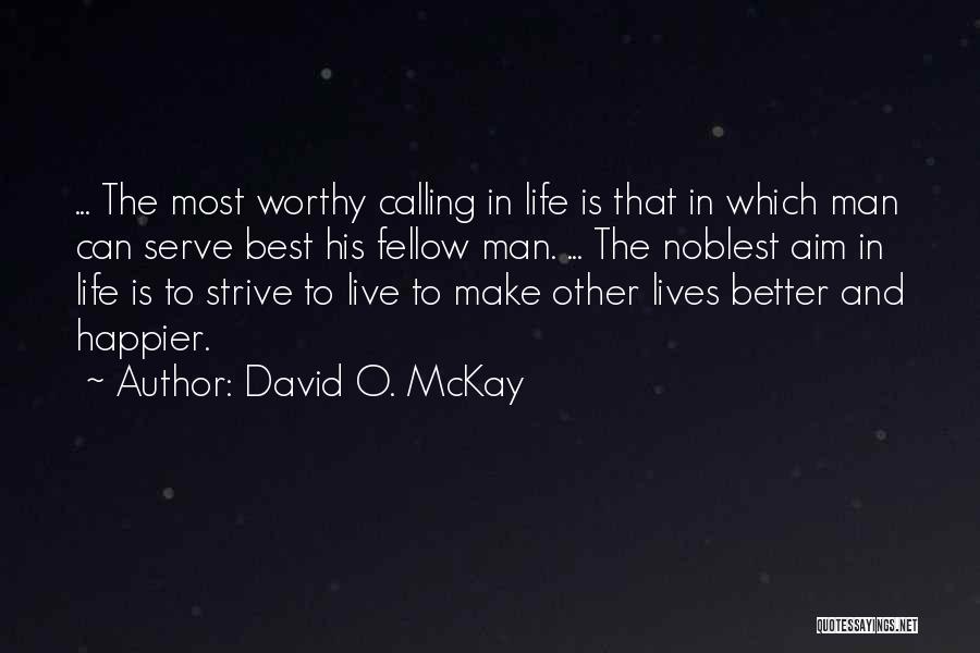 David O. McKay Quotes: ... The Most Worthy Calling In Life Is That In Which Man Can Serve Best His Fellow Man. ... The