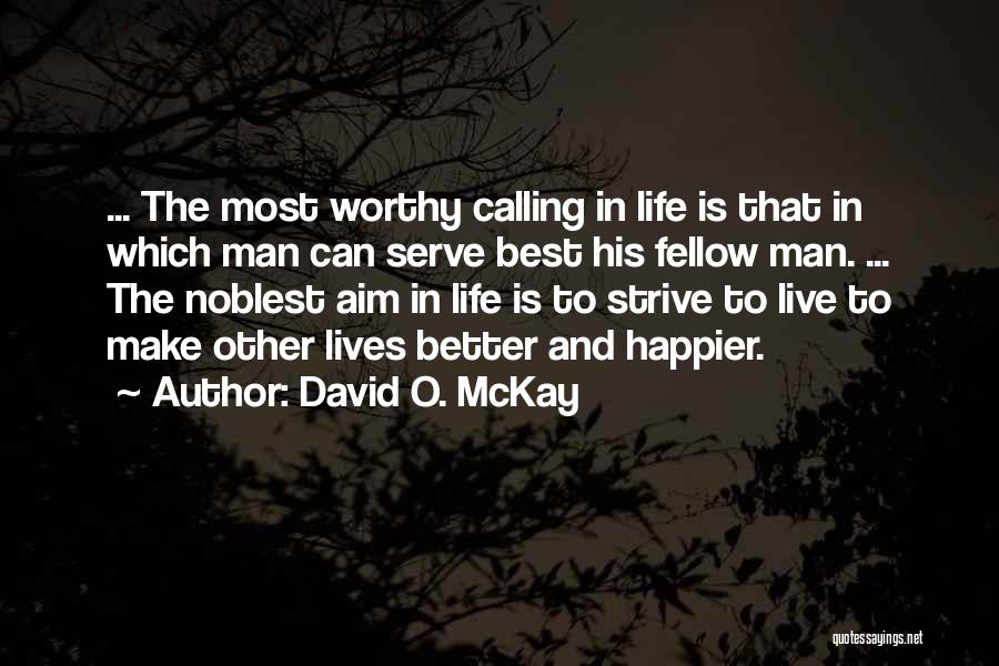 David O. McKay Quotes: ... The Most Worthy Calling In Life Is That In Which Man Can Serve Best His Fellow Man. ... The