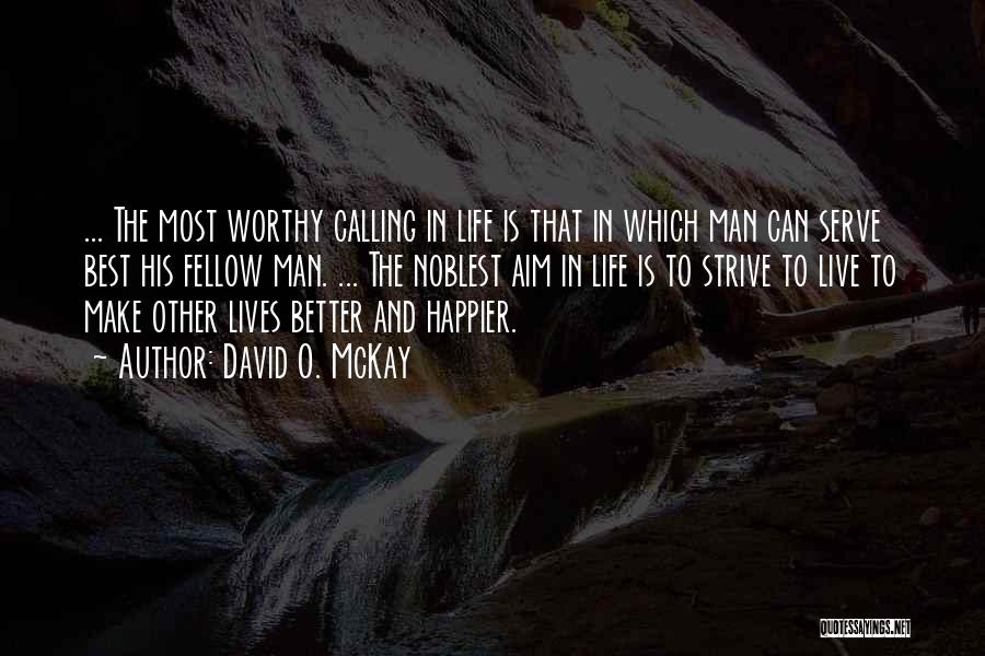 David O. McKay Quotes: ... The Most Worthy Calling In Life Is That In Which Man Can Serve Best His Fellow Man. ... The