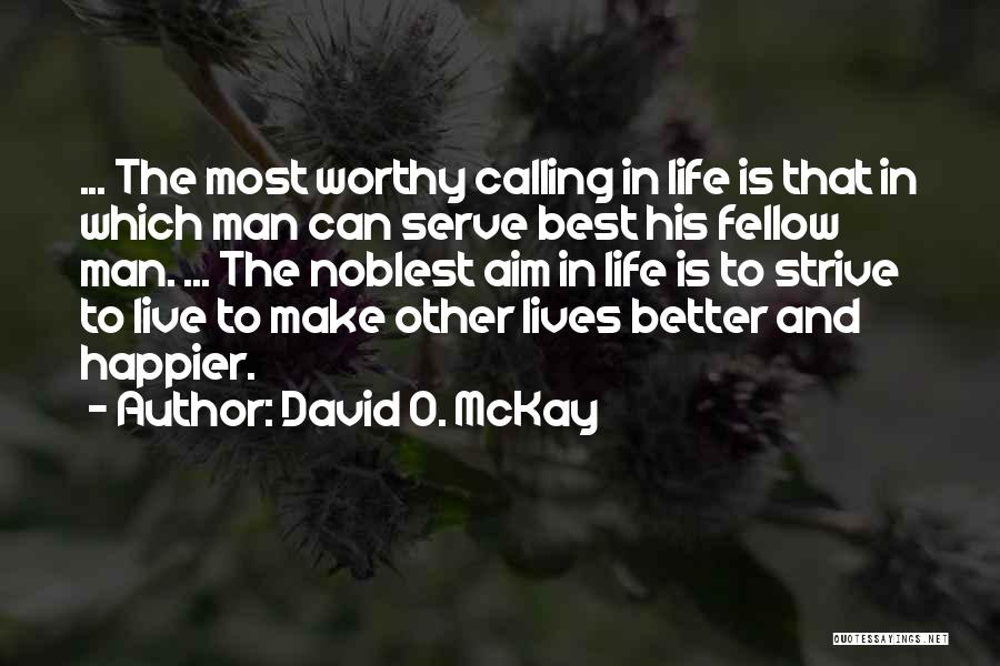 David O. McKay Quotes: ... The Most Worthy Calling In Life Is That In Which Man Can Serve Best His Fellow Man. ... The