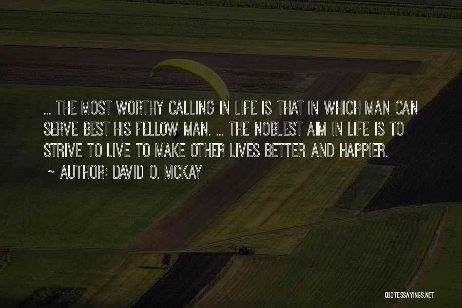 David O. McKay Quotes: ... The Most Worthy Calling In Life Is That In Which Man Can Serve Best His Fellow Man. ... The