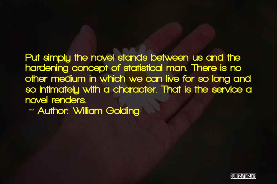 William Golding Quotes: Put Simply The Novel Stands Between Us And The Hardening Concept Of Statistical Man. There Is No Other Medium In