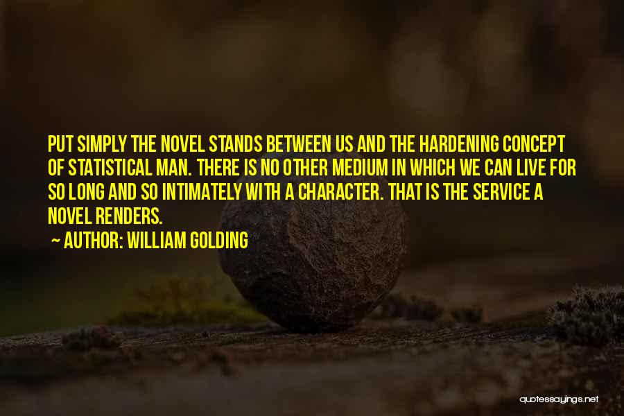 William Golding Quotes: Put Simply The Novel Stands Between Us And The Hardening Concept Of Statistical Man. There Is No Other Medium In