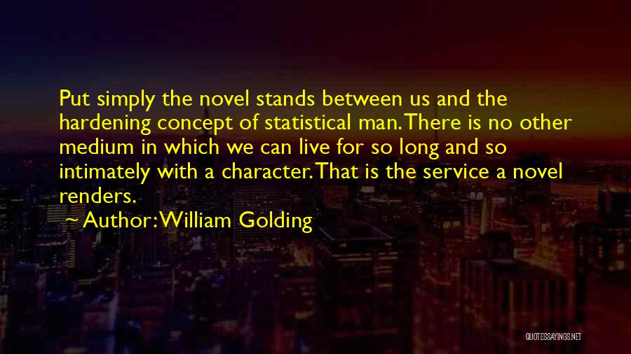 William Golding Quotes: Put Simply The Novel Stands Between Us And The Hardening Concept Of Statistical Man. There Is No Other Medium In