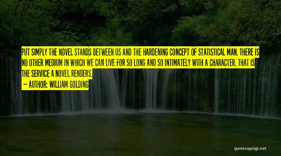 William Golding Quotes: Put Simply The Novel Stands Between Us And The Hardening Concept Of Statistical Man. There Is No Other Medium In