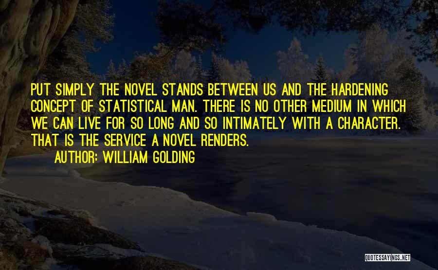 William Golding Quotes: Put Simply The Novel Stands Between Us And The Hardening Concept Of Statistical Man. There Is No Other Medium In