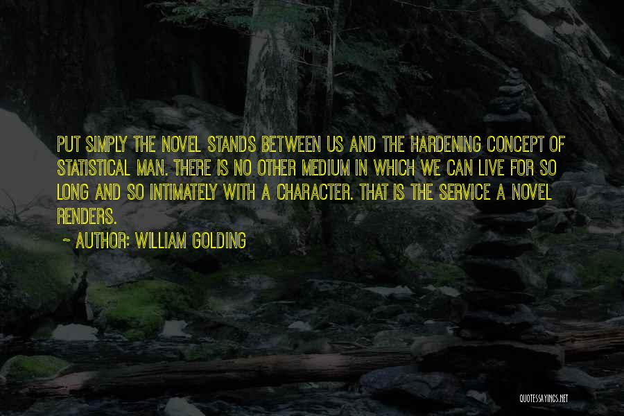 William Golding Quotes: Put Simply The Novel Stands Between Us And The Hardening Concept Of Statistical Man. There Is No Other Medium In