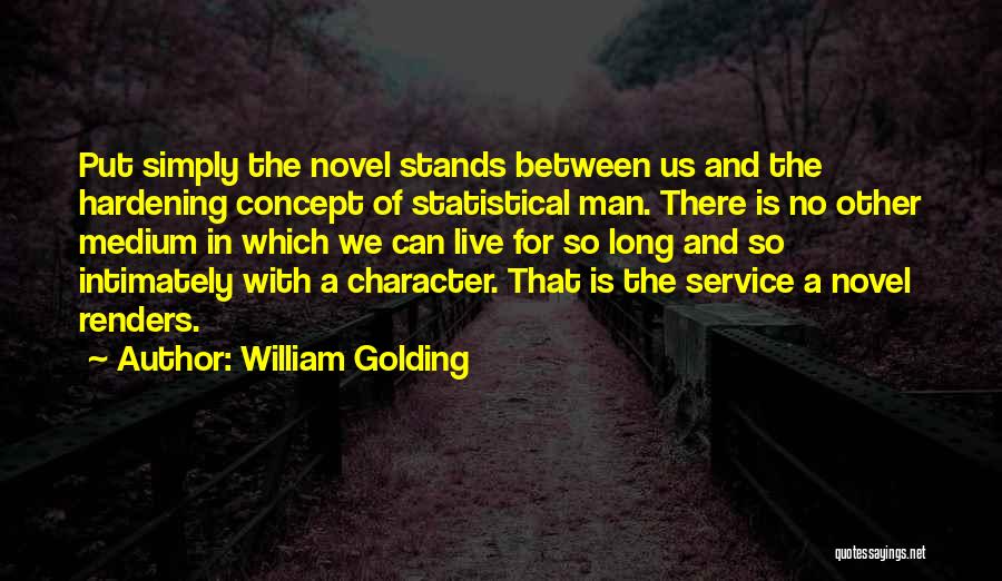 William Golding Quotes: Put Simply The Novel Stands Between Us And The Hardening Concept Of Statistical Man. There Is No Other Medium In