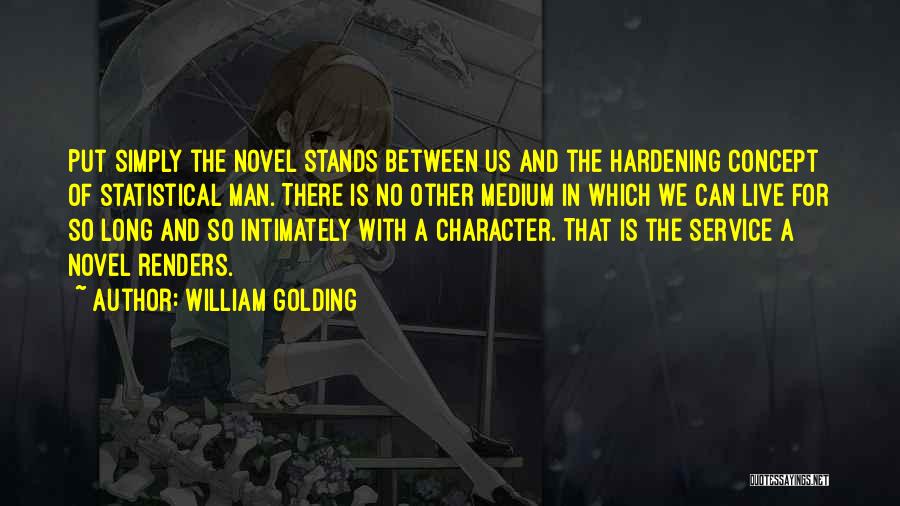 William Golding Quotes: Put Simply The Novel Stands Between Us And The Hardening Concept Of Statistical Man. There Is No Other Medium In