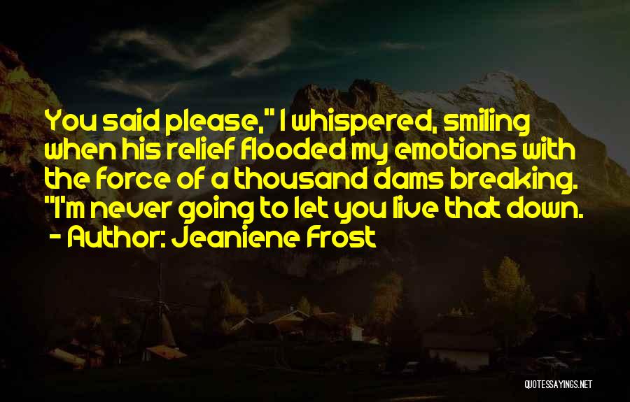 Jeaniene Frost Quotes: You Said Please, I Whispered, Smiling When His Relief Flooded My Emotions With The Force Of A Thousand Dams Breaking.