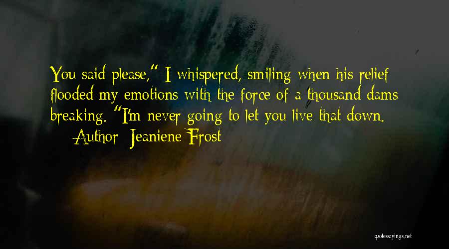 Jeaniene Frost Quotes: You Said Please, I Whispered, Smiling When His Relief Flooded My Emotions With The Force Of A Thousand Dams Breaking.