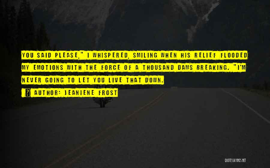 Jeaniene Frost Quotes: You Said Please, I Whispered, Smiling When His Relief Flooded My Emotions With The Force Of A Thousand Dams Breaking.