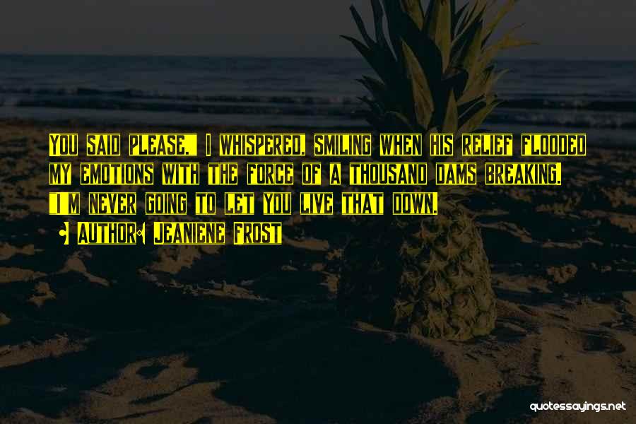 Jeaniene Frost Quotes: You Said Please, I Whispered, Smiling When His Relief Flooded My Emotions With The Force Of A Thousand Dams Breaking.