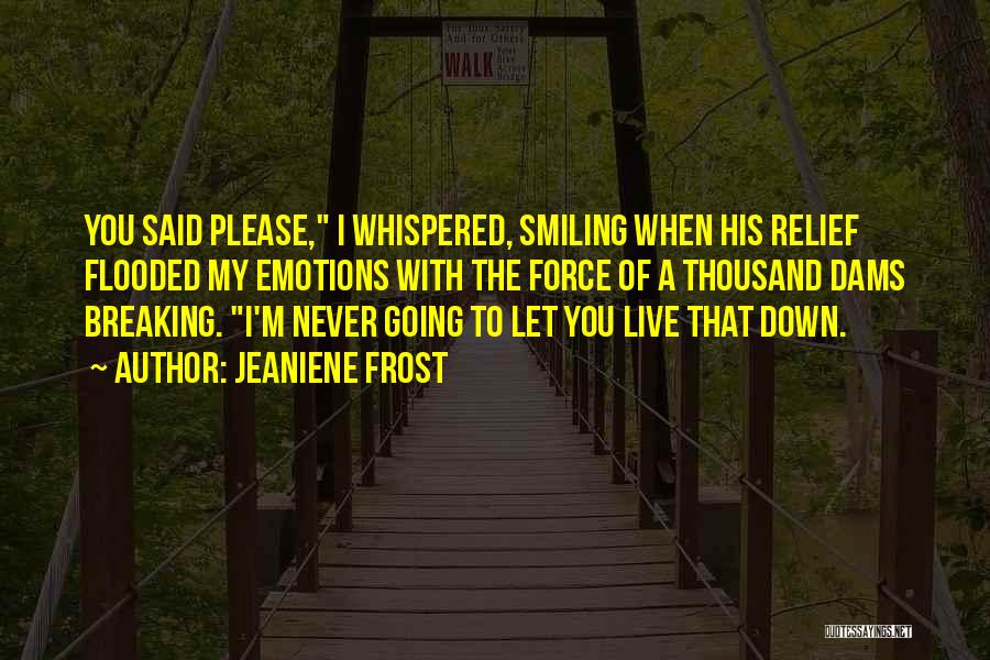 Jeaniene Frost Quotes: You Said Please, I Whispered, Smiling When His Relief Flooded My Emotions With The Force Of A Thousand Dams Breaking.