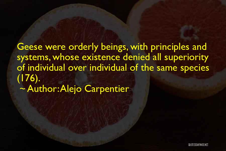 Alejo Carpentier Quotes: Geese Were Orderly Beings, With Principles And Systems, Whose Existence Denied All Superiority Of Individual Over Individual Of The Same