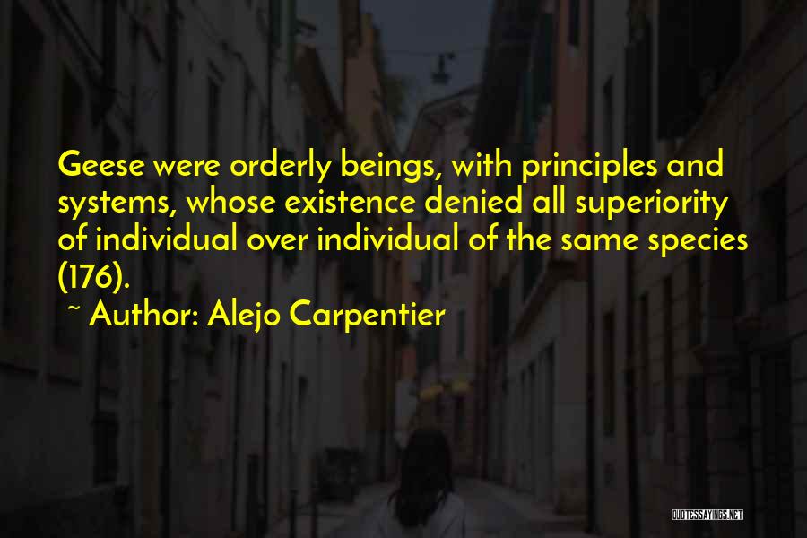Alejo Carpentier Quotes: Geese Were Orderly Beings, With Principles And Systems, Whose Existence Denied All Superiority Of Individual Over Individual Of The Same