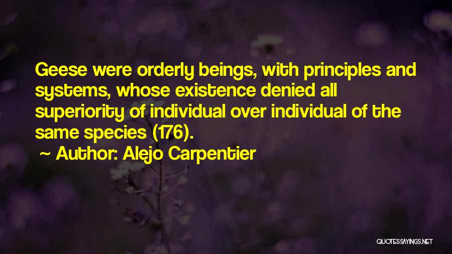 Alejo Carpentier Quotes: Geese Were Orderly Beings, With Principles And Systems, Whose Existence Denied All Superiority Of Individual Over Individual Of The Same