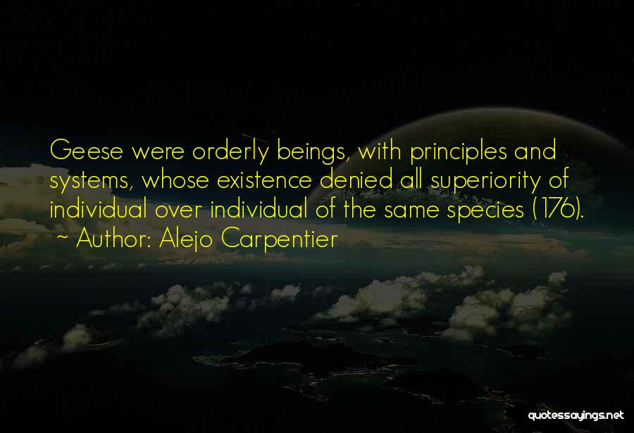 Alejo Carpentier Quotes: Geese Were Orderly Beings, With Principles And Systems, Whose Existence Denied All Superiority Of Individual Over Individual Of The Same