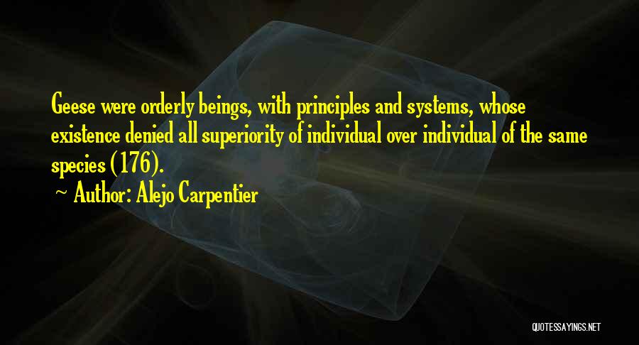 Alejo Carpentier Quotes: Geese Were Orderly Beings, With Principles And Systems, Whose Existence Denied All Superiority Of Individual Over Individual Of The Same