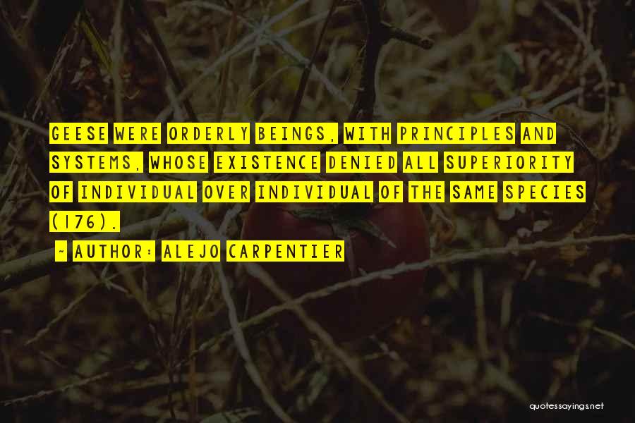 Alejo Carpentier Quotes: Geese Were Orderly Beings, With Principles And Systems, Whose Existence Denied All Superiority Of Individual Over Individual Of The Same