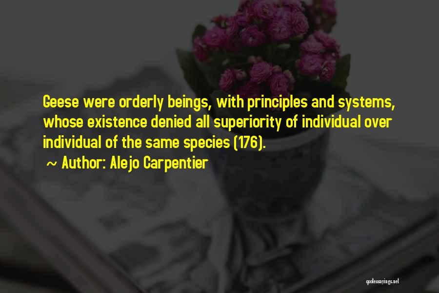 Alejo Carpentier Quotes: Geese Were Orderly Beings, With Principles And Systems, Whose Existence Denied All Superiority Of Individual Over Individual Of The Same