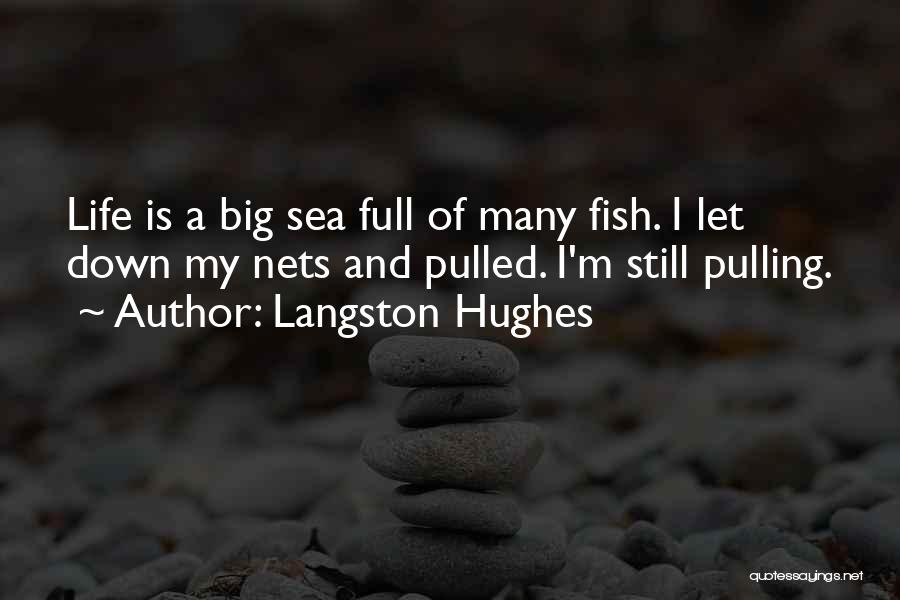 Langston Hughes Quotes: Life Is A Big Sea Full Of Many Fish. I Let Down My Nets And Pulled. I'm Still Pulling.