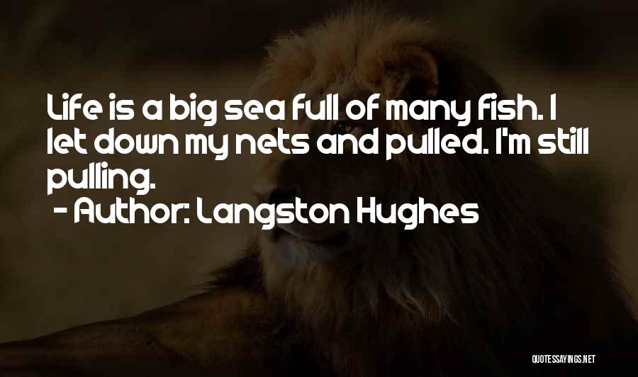 Langston Hughes Quotes: Life Is A Big Sea Full Of Many Fish. I Let Down My Nets And Pulled. I'm Still Pulling.