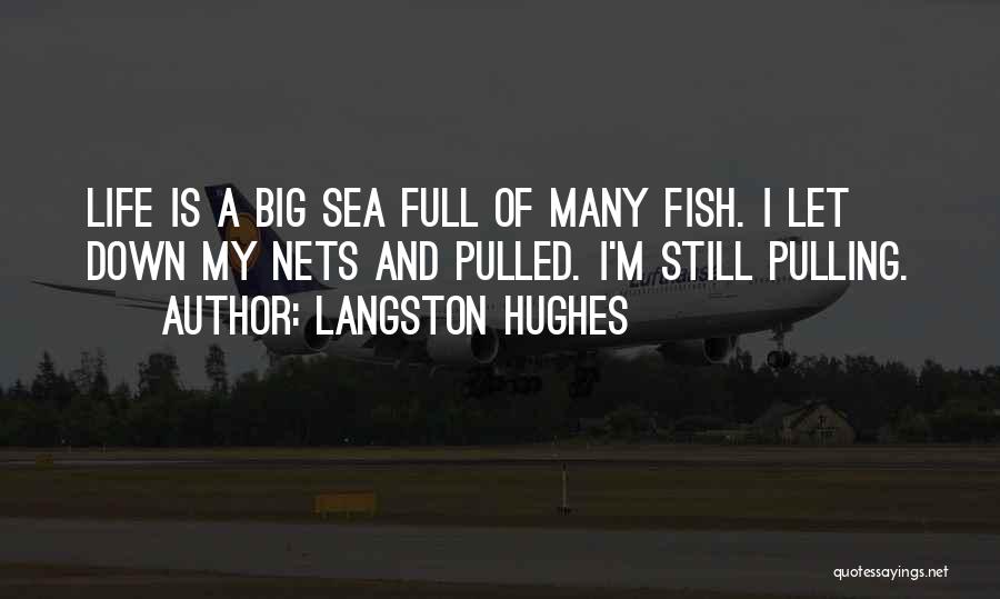 Langston Hughes Quotes: Life Is A Big Sea Full Of Many Fish. I Let Down My Nets And Pulled. I'm Still Pulling.