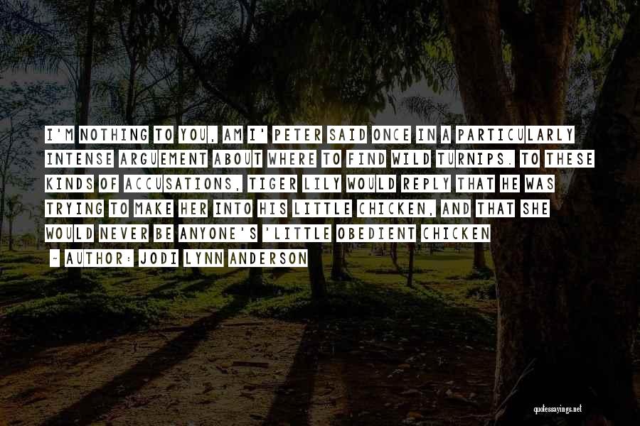 Jodi Lynn Anderson Quotes: I'm Nothing To You, Am I' Peter Said Once In A Particularly Intense Arguement About Where To Find Wild Turnips.